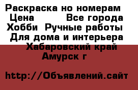 Раскраска но номерам › Цена ­ 500 - Все города Хобби. Ручные работы » Для дома и интерьера   . Хабаровский край,Амурск г.